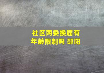 社区两委换届有年龄限制吗 邵阳